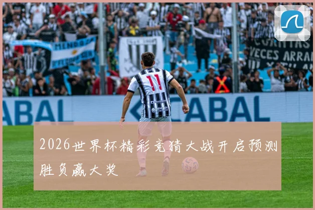 2026世界杯精彩竞猜大战开启预测胜负赢大奖