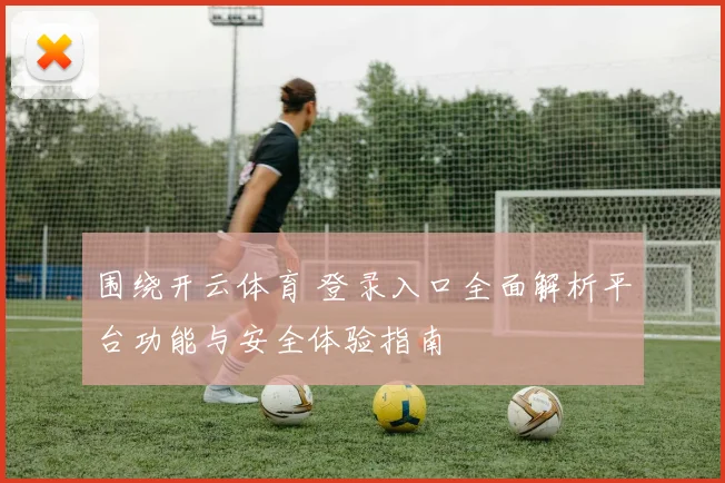 围绕开云体育 登录入口全面解析平台功能与安全体验指南
