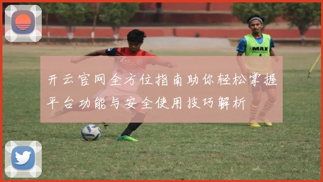 开云官网全方位指南助你轻松掌握平台功能与安全使用技巧解析