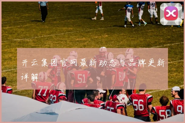 开云集团官网最新动态与品牌更新详解