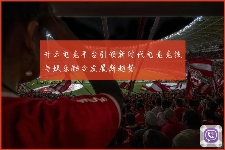 开云电竞平台引领新时代电竞竞技与娱乐融合发展新趋势