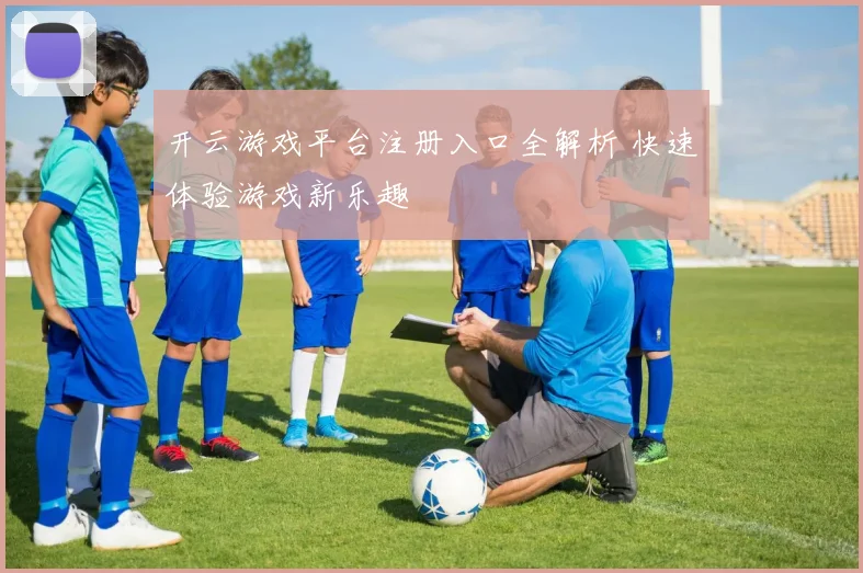 开云游戏平台注册入口全解析 快速体验游戏新乐趣