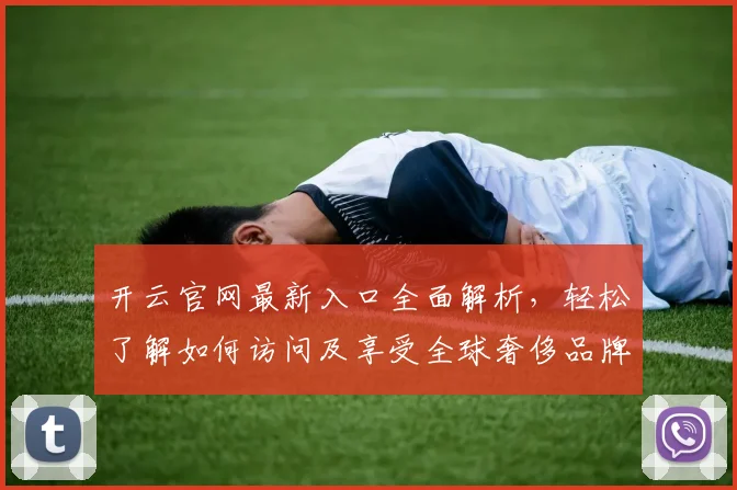 开云官网最新入口全面解析，轻松了解如何访问及享受全球奢侈品牌购物体验