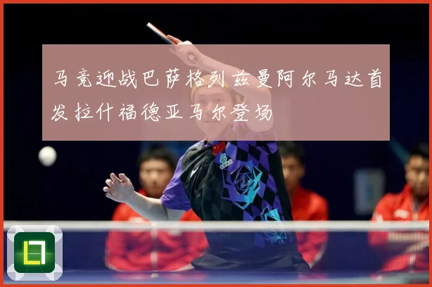 马竞迎战巴萨格列兹曼阿尔马达首发拉什福德亚马尔登场