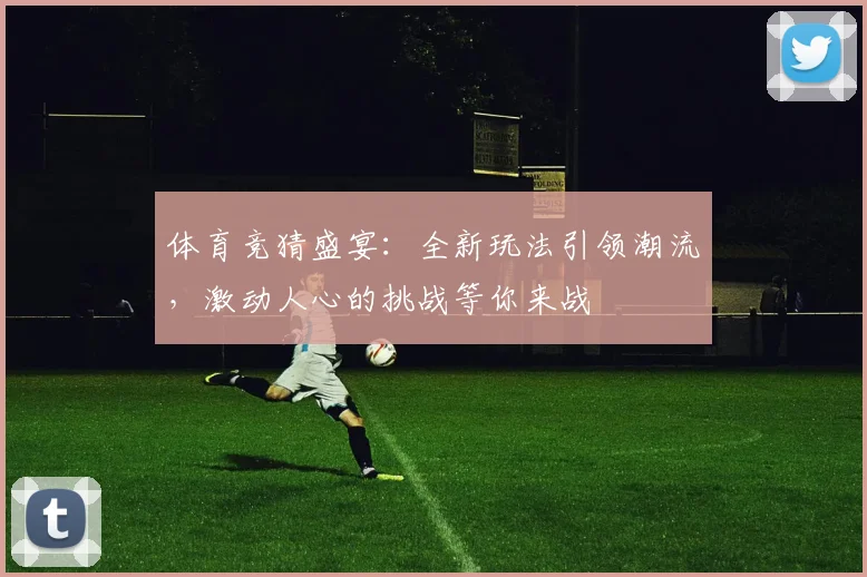体育竞猜盛宴：全新玩法引领潮流，激动人心的挑战等你来战