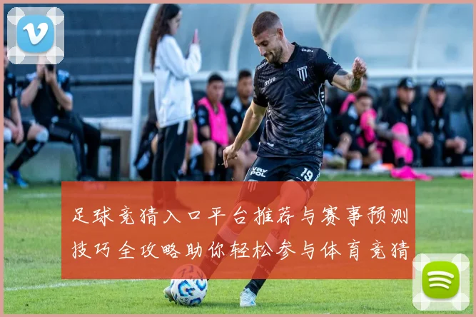 足球竞猜入口平台推荐与赛事预测技巧全攻略助你轻松参与体育竞猜