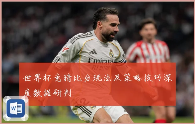 世界杯竞猜比分玩法及策略技巧深度数据研判