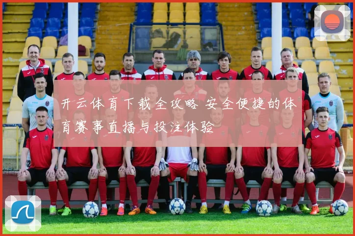 开云体育下载全攻略 安全便捷的体育赛事直播与投注体验