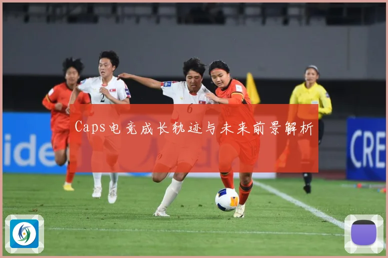 Caps电竞成长轨迹与未来前景解析
