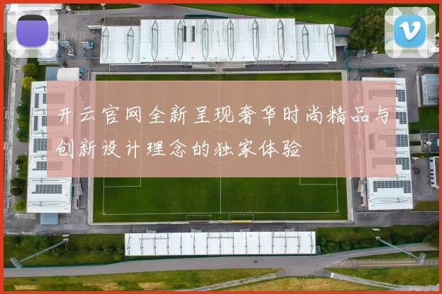 开云官网全新呈现奢华时尚精品与创新设计理念的独家体验
