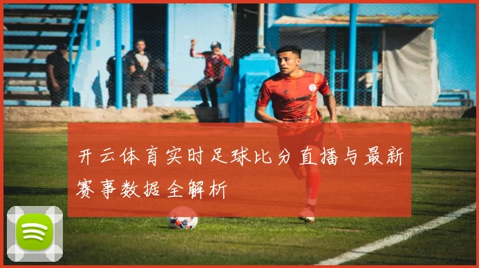 开云体育实时足球比分直播与最新赛事数据全解析