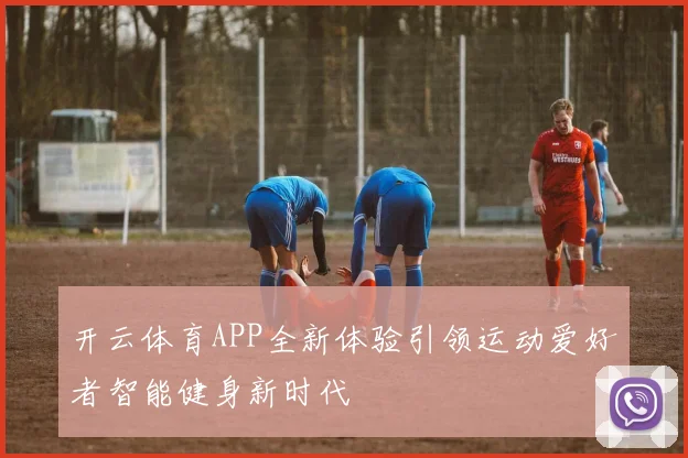 开云体育APP全新体验引领运动爱好者智能健身新时代