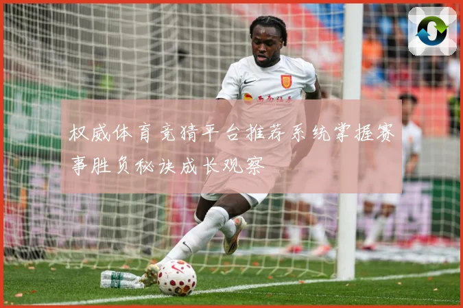 权威体育竞猜平台推荐系统掌握赛事胜负秘诀成长观察