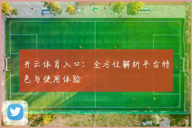 开云体育入口：全方位解析平台特色与使用体验