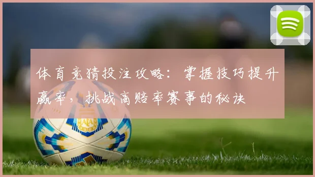 体育竞猜投注攻略：掌握技巧提升赢率，挑战高赔率赛事的秘诀