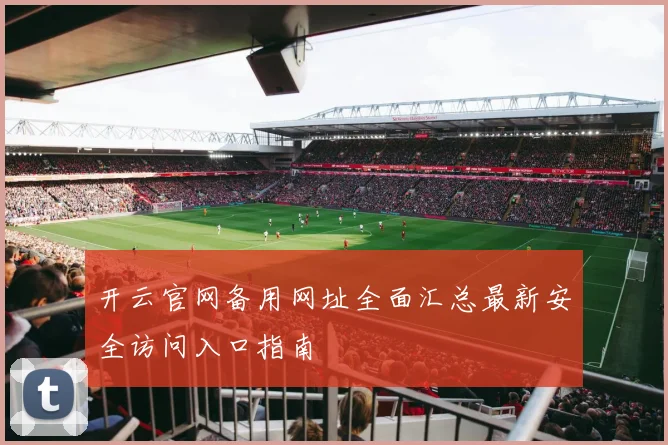 开云官网备用网址全面汇总最新安全访问入口指南