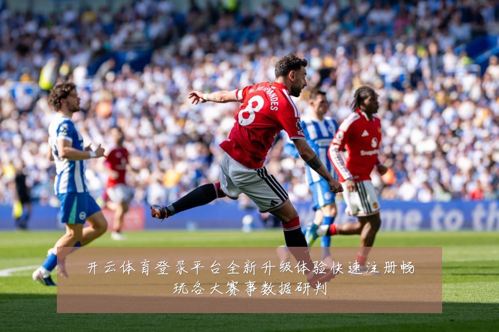 开云体育登录平台全新升级体验快速注册畅玩各大赛事数据研判