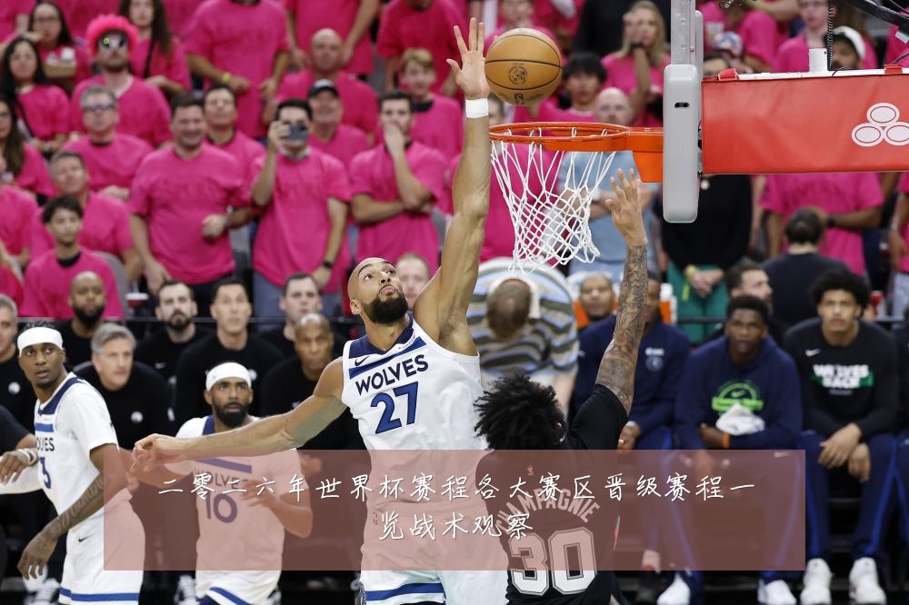 二零二六年世界杯赛程各大赛区晋级赛程一览战术观察