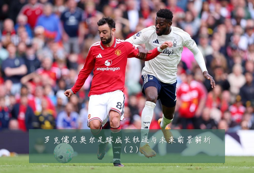 罗克儒尼奥尔足球成长轨迹与未来前景解析（2）