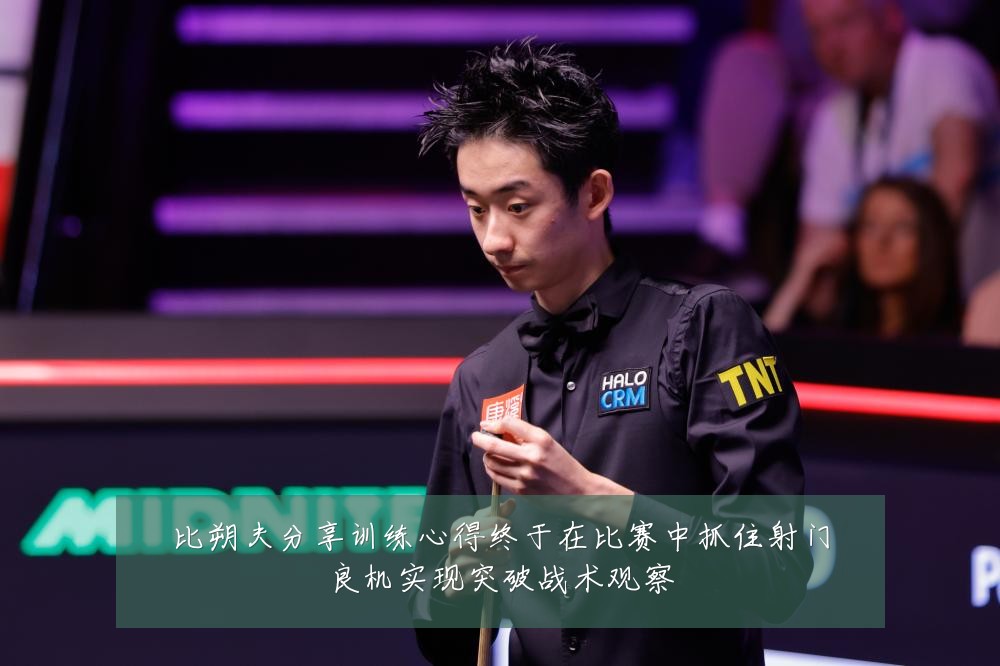 比朔夫分享训练心得终于在比赛中抓住射门良机实现突破战术观察