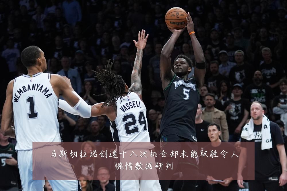 马斯切拉诺创造十八次机会却未能取胜令人惋惜数据研判
